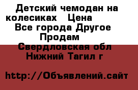 Детский чемодан на колесиках › Цена ­ 2 500 - Все города Другое » Продам   . Свердловская обл.,Нижний Тагил г.